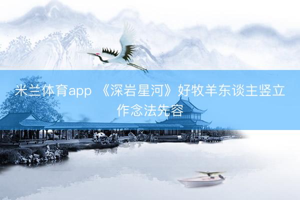 米兰体育app 《深岩星河》好牧羊东谈主竖立作念法先容