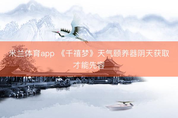 米兰体育app 《千禧梦》天气颐养器阴天获取才能先容