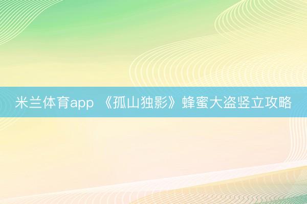 米兰体育app 《孤山独影》蜂蜜大盗竖立攻略