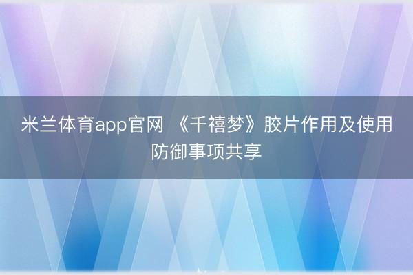 米兰体育app官网 《千禧梦》胶片作用及使用防御事项共享