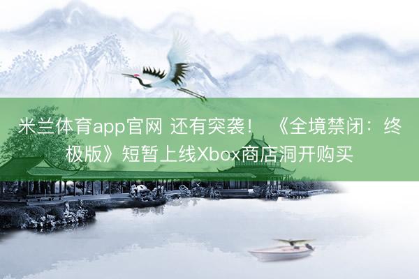 米兰体育app官网 还有突袭！ 《全境禁闭：终极版》短暂上线Xbox商店洞开购买