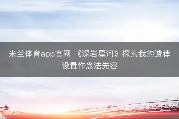 米兰体育app官网 《深岩星河》探索我的遴荐设置作念法先容