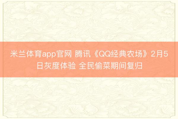 米兰体育app官网 腾讯《QQ经典农场》2月5日灰度体验 全民偷菜期间复归
