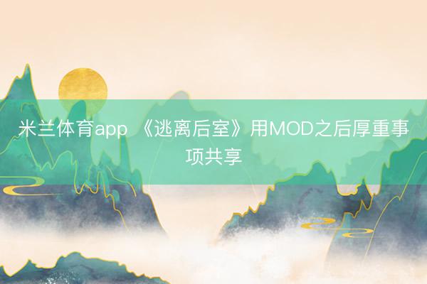 米兰体育app 《逃离后室》用MOD之后厚重事项共享