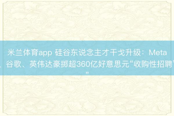 米兰体育app 硅谷东说念主才干戈升级：Meta、谷歌、英伟达豪掷超360亿好意思元“收购性招聘”