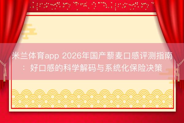 米兰体育app 2026年国产藜麦口感评测指南：好口感的科学解码与系统化保险决策