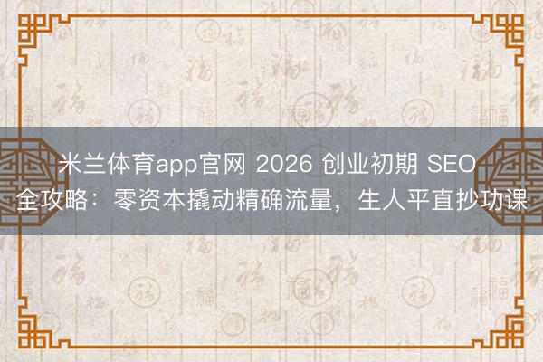 米兰体育app官网 2026 创业初期 SEO 全攻略:零资本撬动精确流量,生人平直抄功课