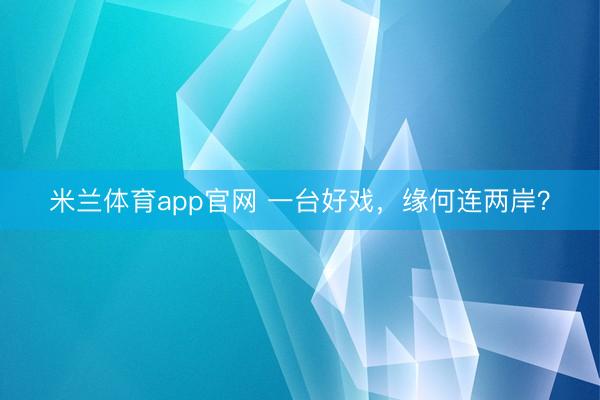 米兰体育app官网 一台好戏,缘何连两岸?
