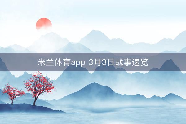米兰体育app 3月3日战事速览