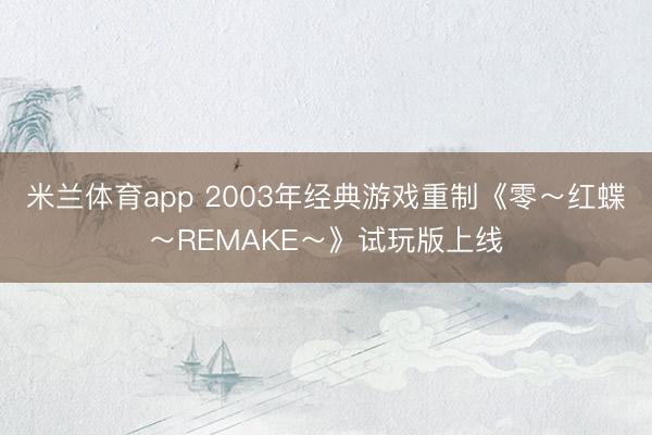 米兰体育app 2003年经典游戏重制《零～红蝶～REMAKE～》试玩版上线