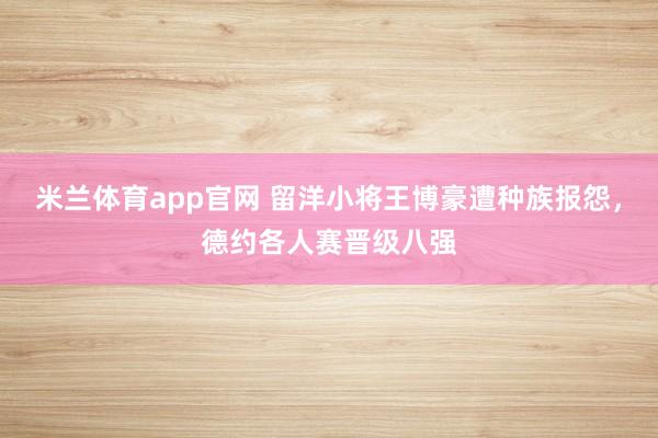 米兰体育app官网 留洋小将王博豪遭种族报怨,德约各人赛晋级八强