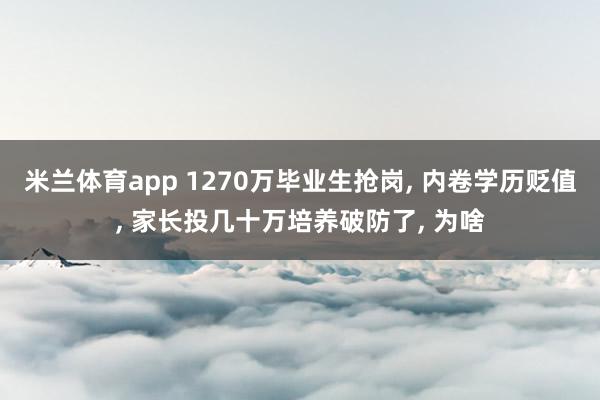 米兰体育app 1270万毕业生抢岗, 内卷学历贬值, 家长投几十万培养破防了, 为啥