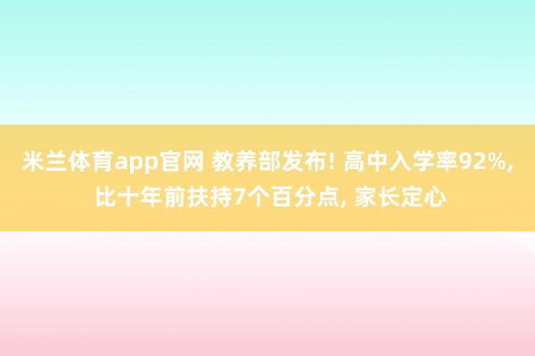 米兰体育app官网 教养部发布! 高中入学率92%, 比十年前扶持7个百分点, 家长定心