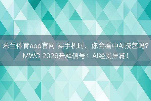 米兰体育app官网 买手机时,你会看中AI技艺吗?MWC 2026开释信号:AI经受屏幕!