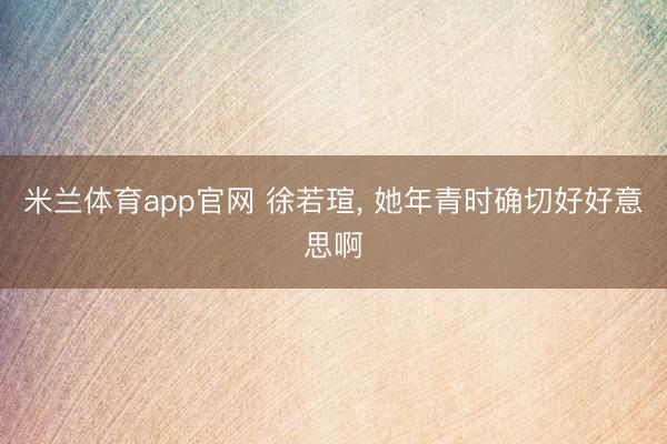 米兰体育app官网 徐若瑄, 她年青时确切好好意思啊