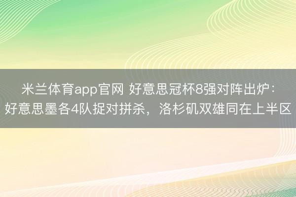 米兰体育app官网 好意思冠杯8强对阵出炉:好意思墨各4队捉对拼杀,洛杉矶双雄同在上半区