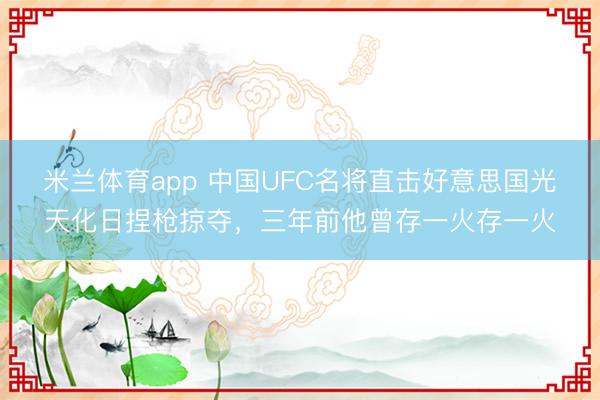 米兰体育app 中国UFC名将直击好意思国光天化日捏枪掠夺,三年前他曾存一火存一火