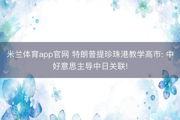 米兰体育app官网 特朗普提珍珠港教学高市: 中好意思主导中日关联!