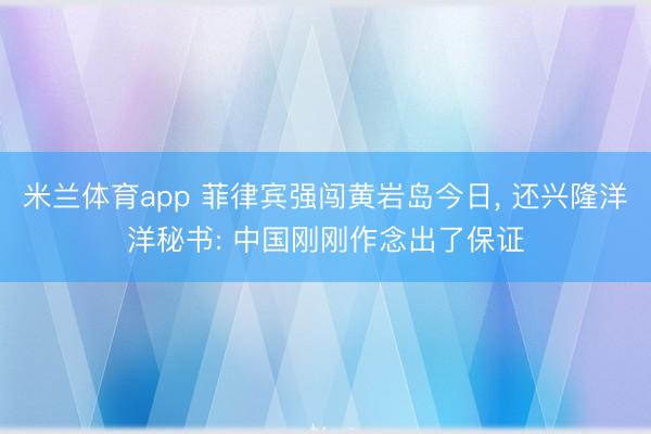 米兰体育app 菲律宾强闯黄岩岛今日, 还兴隆洋洋秘书: 中国刚刚作念出了保证