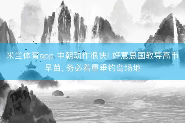 米兰体育app 中朝动作很快! 好意思国教导高市早苗, 务必着重垂钓岛场地
