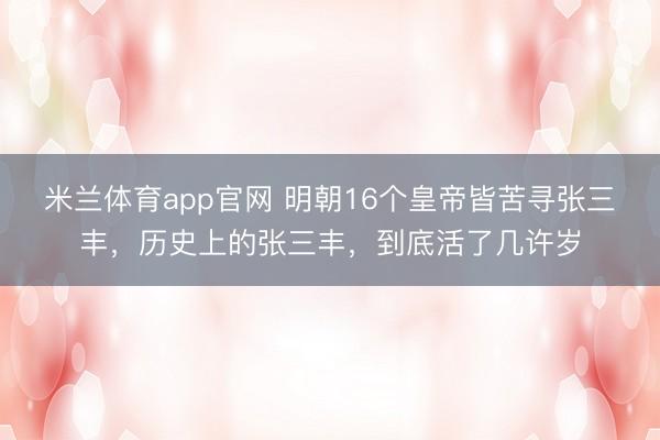 米兰体育app官网 明朝16个皇帝皆苦寻张三丰，历史上的张三丰，到底活了几许岁