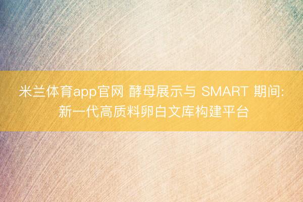 米兰体育app官网 酵母展示与 SMART 期间: 新一代高质料卵白文库构建平台