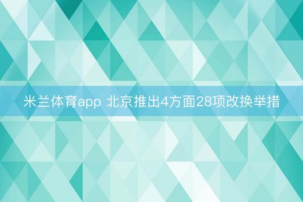 米兰体育app 北京推出4方面28项改换举措
