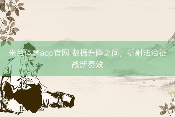 米兰体育app官网 数据升降之间,折射法治征战新奏效