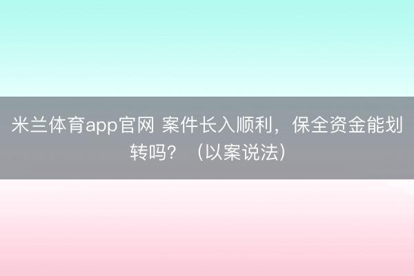 米兰体育app官网 案件长入顺利,保全资金能划转吗?(以案说法)