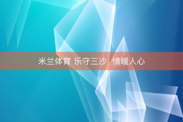 米兰体育 乐守三沙  情暖人心