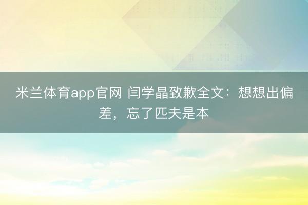 米兰体育app官网 闫学晶致歉全文：想想出偏差，忘了匹夫是本