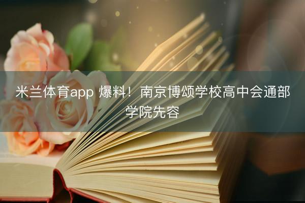 米兰体育app 爆料！南京博颂学校高中会通部学院先容