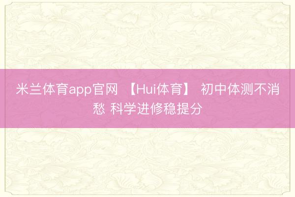 米兰体育app官网 【Hui体育】 初中体测不消愁 科学进修稳提分