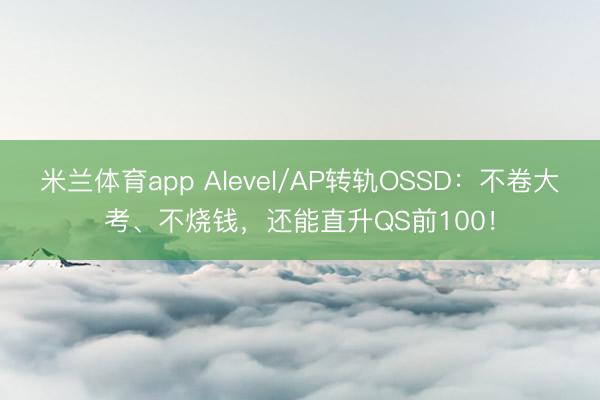 米兰体育app Alevel/AP转轨OSSD：不卷大考、不烧钱，还能直升QS前100！