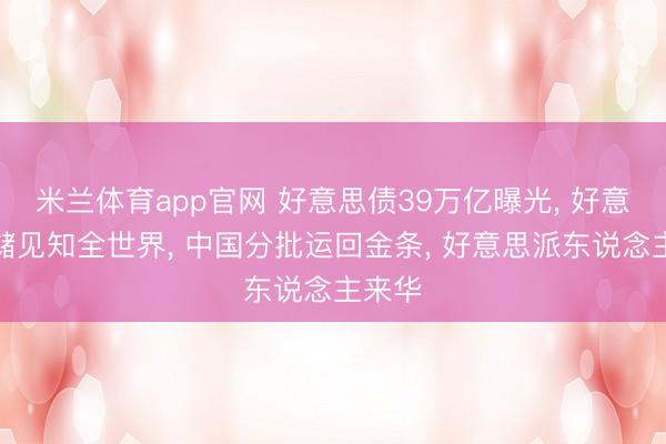 米兰体育app官网 好意思债39万亿曝光, 好意思联储见知全世界, 中国分批运回金条, 好意思派东说念主来华