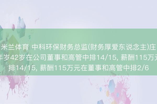 米兰体育 中科环保财务总监(财务厚爱东说念主)庄五营新任副总司理, 年岁42岁在公司董事和高管中排14/15, 薪酬115万元在董事和高管中排2/6