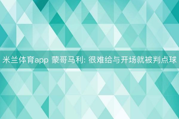 米兰体育app 蒙哥马利: 很难给与开场就被判点球
