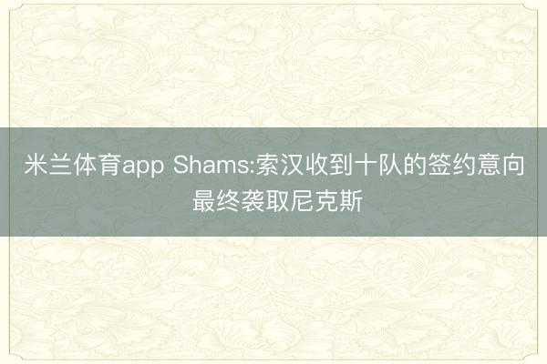 米兰体育app Shams:索汉收到十队的签约意向 最终袭取尼克斯