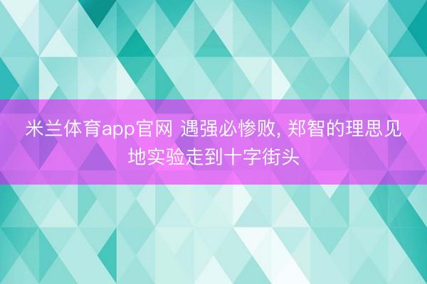 米兰体育app官网 遇强必惨败， 郑智的理思见地实验走到十字街头