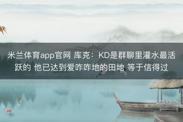 米兰体育app官网 库克：KD是群聊里灌水最活跃的 他已达到爱咋咋地的田地 等于信得过