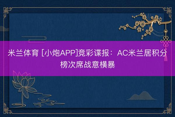米兰体育 [小炮APP]竞彩谍报：AC米兰居积分榜次席战意横暴