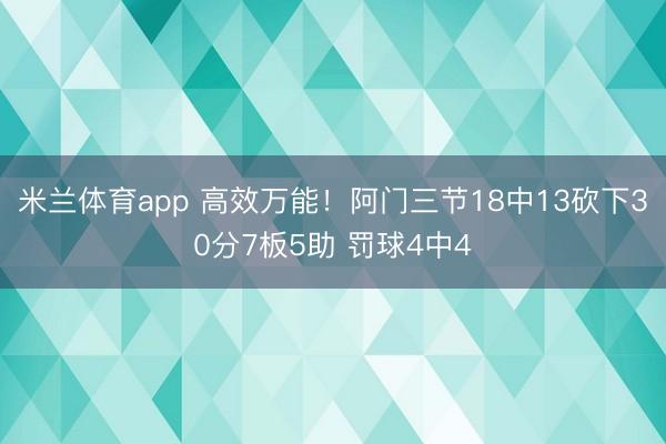 米兰体育app 高效万能！阿门三节18中13砍下30分7板5助 罚球4中4