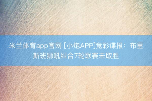 米兰体育app官网 [小炮APP]竞彩谍报：布里斯班狮吼纠合7轮联赛未取胜