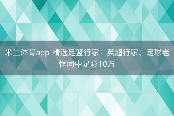 米兰体育app 精选足篮行家：英超行家、足球老怪同中足彩10万