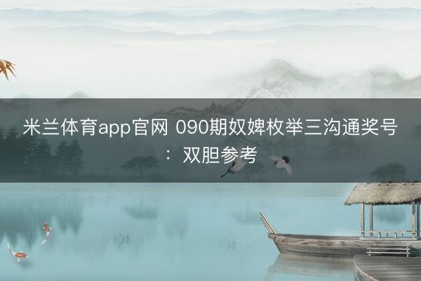 米兰体育app官网 090期奴婢枚举三沟通奖号：双胆参考