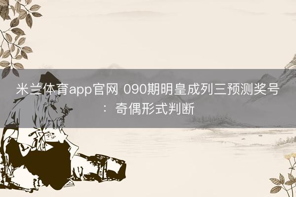 米兰体育app官网 090期明皇成列三预测奖号：奇偶形式判断