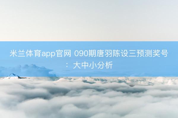 米兰体育app官网 090期唐羽陈设三预测奖号:大中小分析