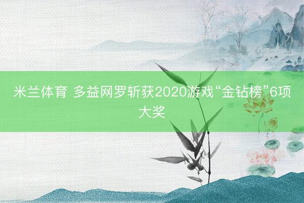 米兰体育 多益网罗斩获2020游戏“金钻榜”6项大奖
