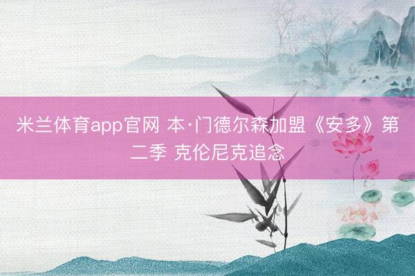 米兰体育app官网 本·门德尔森加盟《安多》第二季 克伦尼克追念