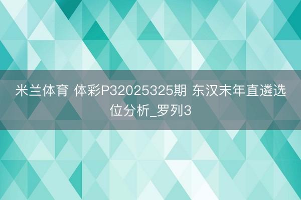 米兰体育 体彩P32025325期 东汉末年直遴选位分析_罗列3